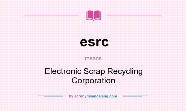 What does esrc mean? It stands for Electronic Scrap Recycling Corporation