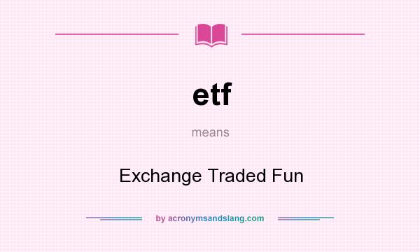 What does etf mean? It stands for Exchange Traded Fun