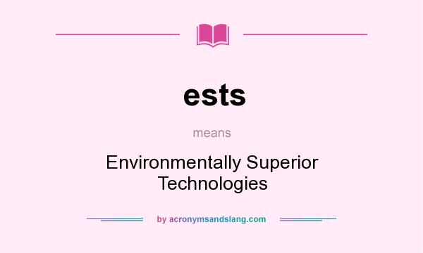 What does ests mean? It stands for Environmentally Superior Technologies