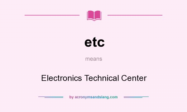 What does etc mean? It stands for Electronics Technical Center