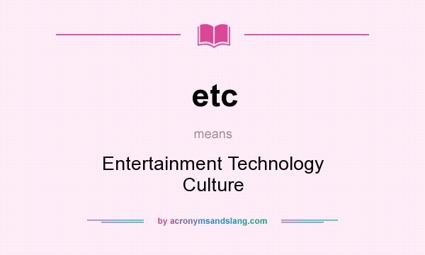 What does etc mean? It stands for Entertainment Technology Culture