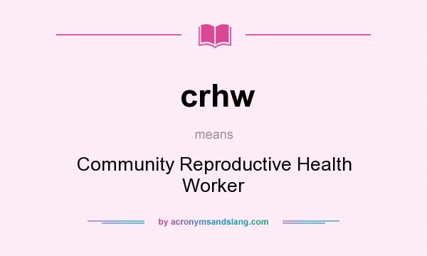 What does crhw mean? It stands for Community Reproductive Health Worker