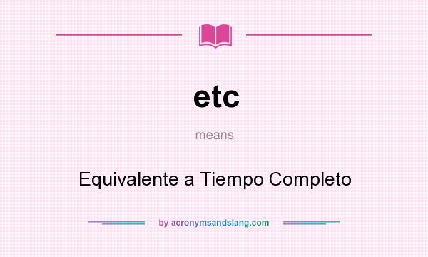 What does etc mean? It stands for Equivalente a Tiempo Completo