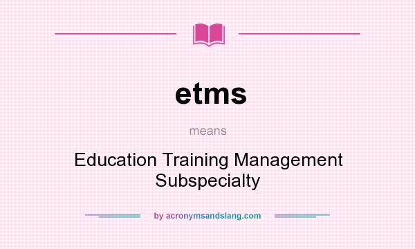What does etms mean? It stands for Education Training Management Subspecialty