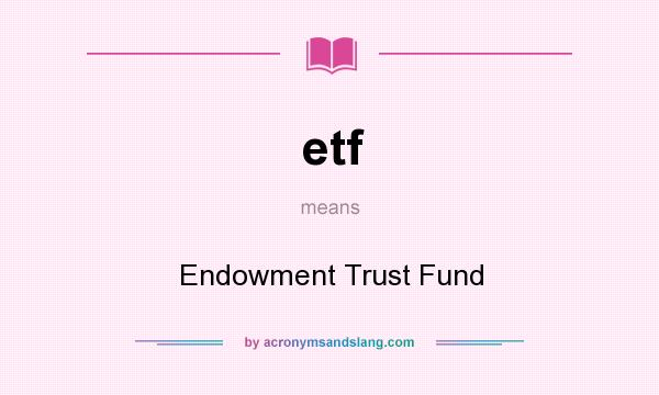 What does etf mean? It stands for Endowment Trust Fund
