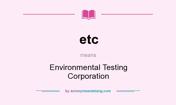 What does etc mean? It stands for Environmental Testing Corporation