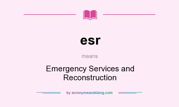 What does esr mean? It stands for Emergency Services and Reconstruction