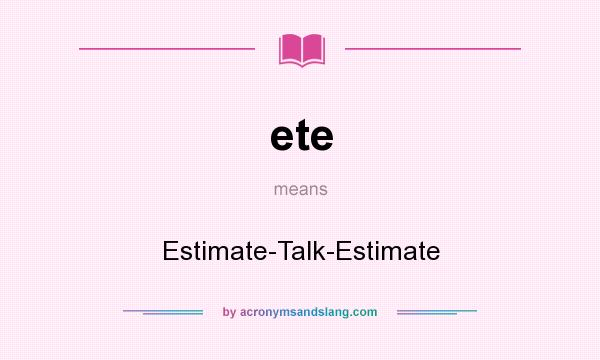What does ete mean? It stands for Estimate-Talk-Estimate