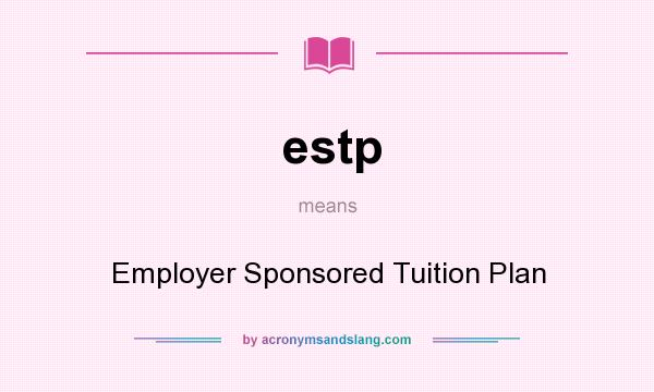 What does estp mean? It stands for Employer Sponsored Tuition Plan
