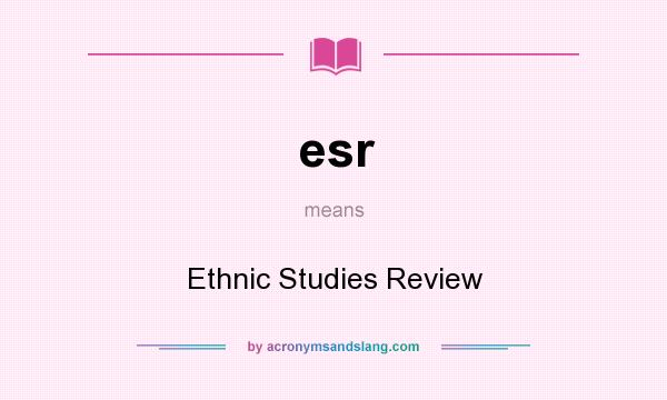 What does esr mean? It stands for Ethnic Studies Review
