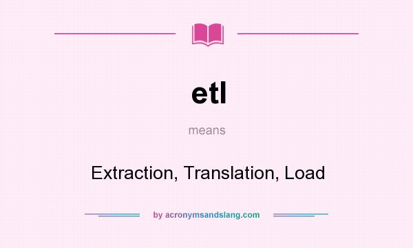 What does etl mean? It stands for Extraction, Translation, Load