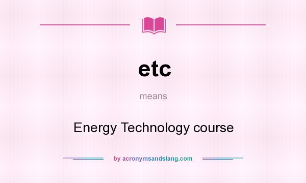 What does etc mean? It stands for Energy Technology course