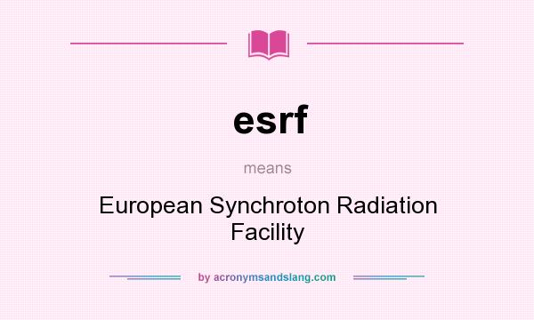 What does esrf mean? It stands for European Synchroton Radiation Facility