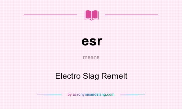What does esr mean? It stands for Electro Slag Remelt