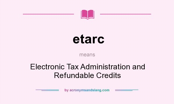 What does etarc mean? It stands for Electronic Tax Administration and Refundable Credits