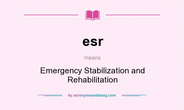 What does esr mean? It stands for Emergency Stabilization and Rehabilitation