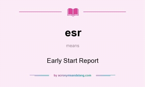 What does esr mean? It stands for Early Start Report