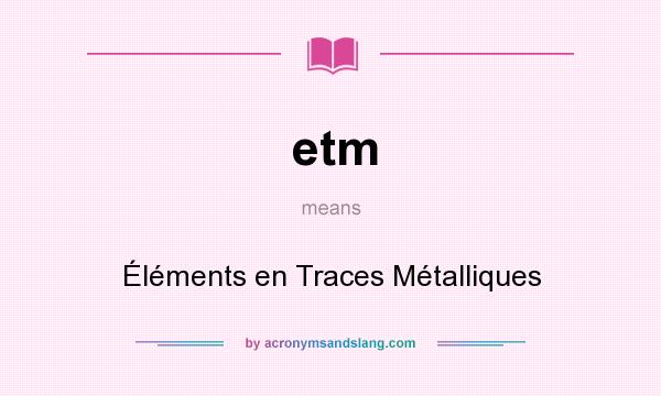 What does etm mean? It stands for Éléments en Traces Métalliques