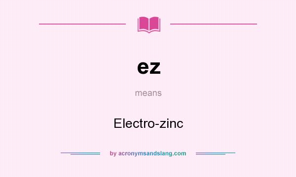What does ez mean? It stands for Electro-zinc