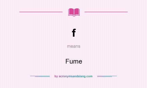 What does f mean? It stands for Fume