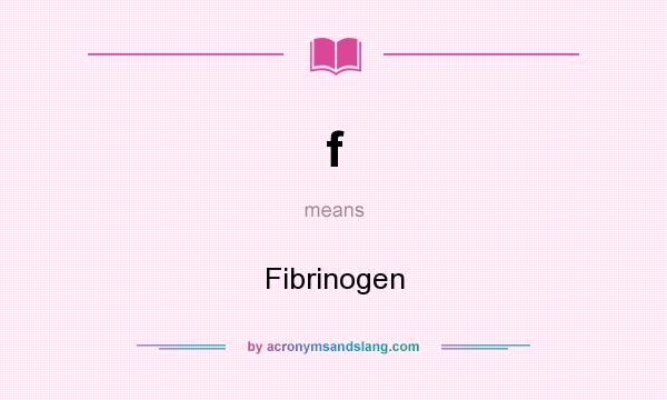 What does f mean? It stands for Fibrinogen