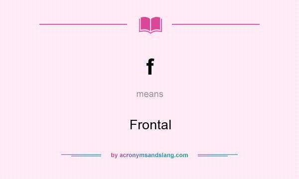 What does f mean? It stands for Frontal