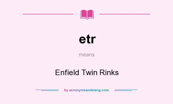 What does etr mean? It stands for Enfield Twin Rinks