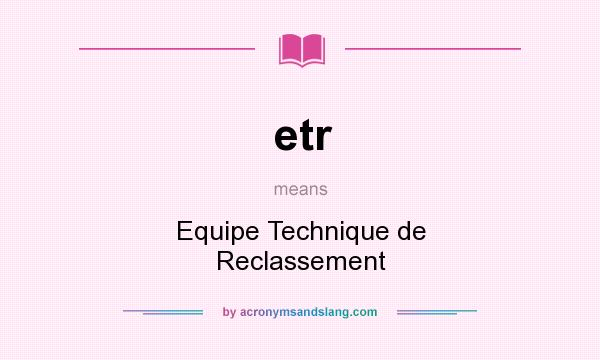 What does etr mean? It stands for Equipe Technique de Reclassement