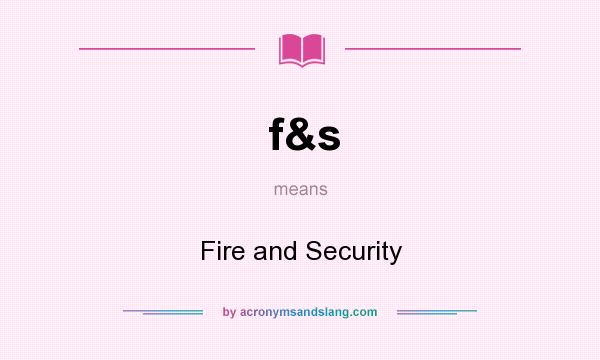 What does f&s mean? It stands for Fire and Security