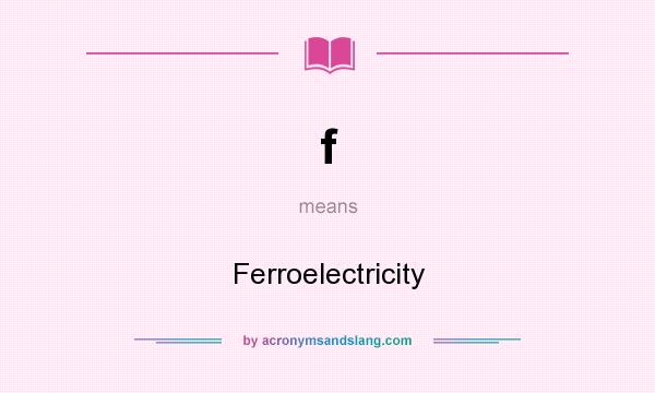 What does f mean? It stands for Ferroelectricity
