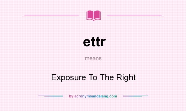 What does ettr mean? It stands for Exposure To The Right
