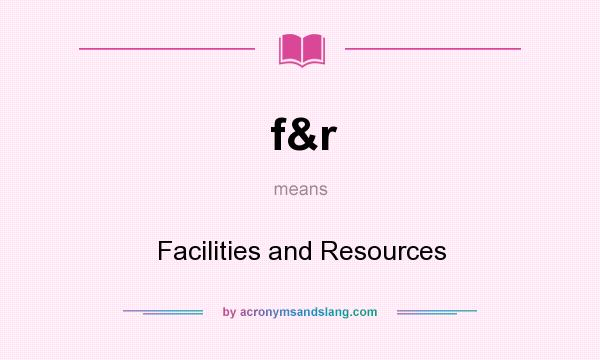 What does f&r mean? It stands for Facilities and Resources