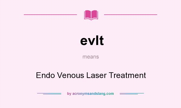 What does evlt mean? It stands for Endo Venous Laser Treatment