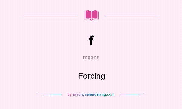 What does f mean? It stands for Forcing