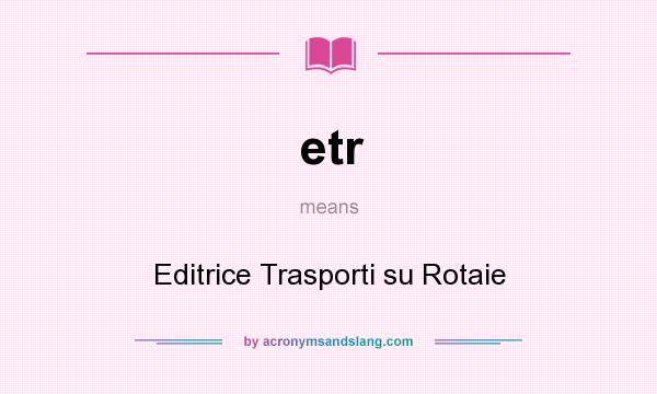 What does etr mean? It stands for Editrice Trasporti su Rotaie