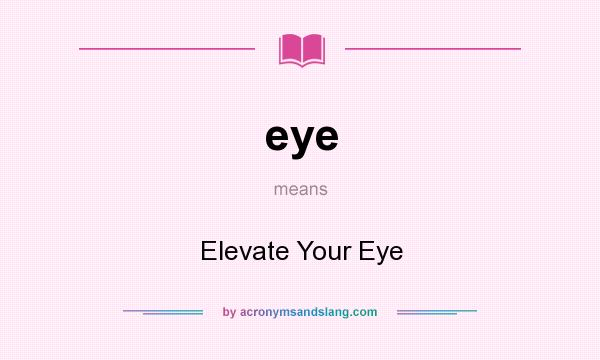 What does eye mean? It stands for Elevate Your Eye