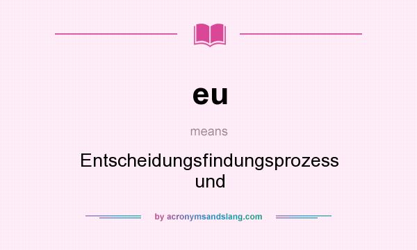What does eu mean? It stands for Entscheidungsfindungsprozess und