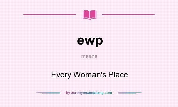 What does ewp mean? It stands for Every Woman`s Place