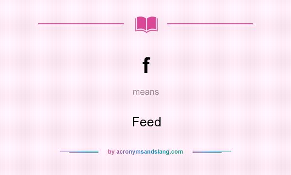 What does f mean? It stands for Feed