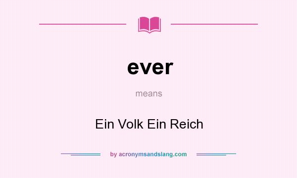What does ever mean? It stands for Ein Volk Ein Reich