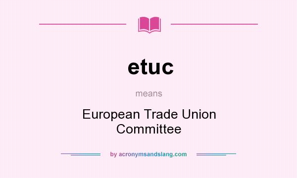 What does etuc mean? It stands for European Trade Union Committee