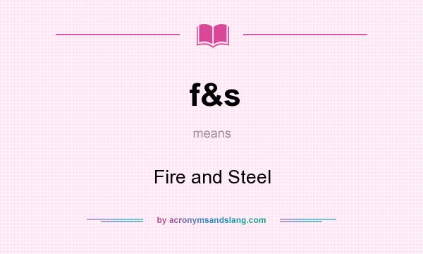 What does f&s mean? It stands for Fire and Steel