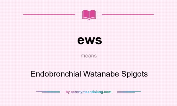 What does ews mean? It stands for Endobronchial Watanabe Spigots