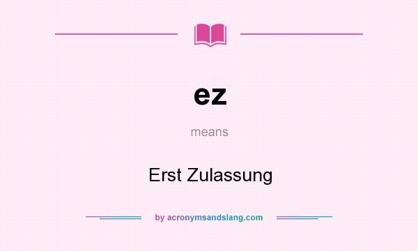 What does ez mean? It stands for Erst Zulassung