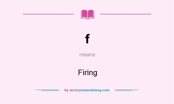 What does f mean? It stands for Firing