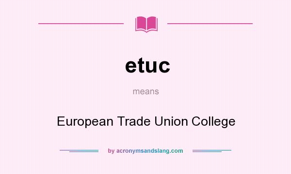 What does etuc mean? It stands for European Trade Union College