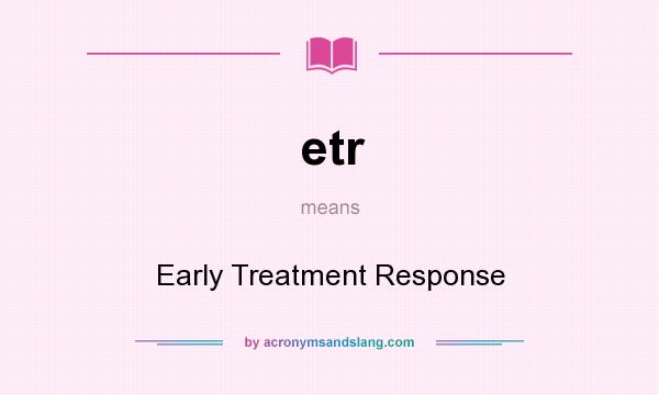 What does etr mean? It stands for Early Treatment Response