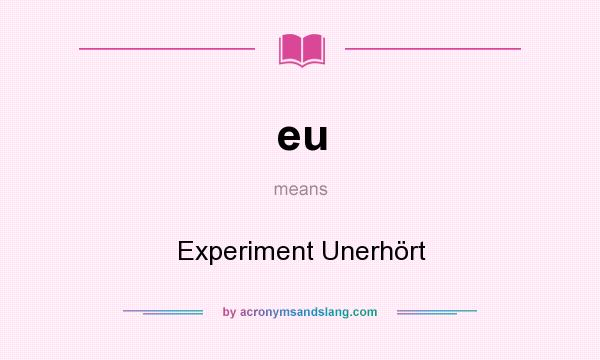What does eu mean? It stands for Experiment Unerhört