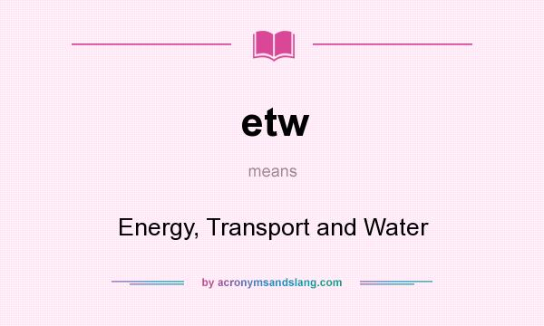 What does etw mean? It stands for Energy, Transport and Water
