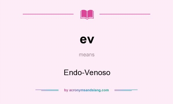 What does ev mean? It stands for Endo-Venoso